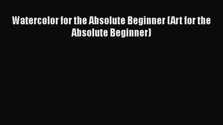 [PDF Download] Watercolor for the Absolute Beginner (Art for the Absolute Beginner) [PDF] Full