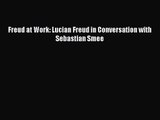 [PDF Download] Freud at Work: Lucian Freud in Conversation with Sebastian Smee [Read] Full