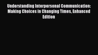 [PDF Download] Understanding Interpersonal Communication: Making Choices in Changing Times