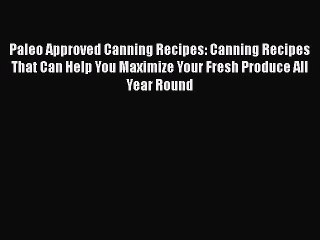 Download Paleo Approved Canning Recipes: Canning Recipes That Can Help You Maximize Your Fresh