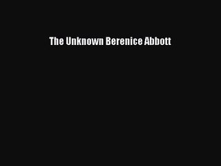 [PDF Download] The Unknown Berenice Abbott [Read] Online
