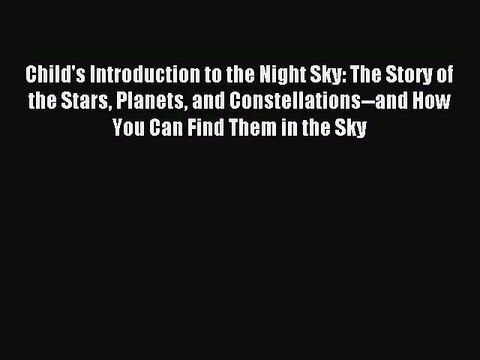 [PDF Download] Child's Introduction to the Night Sky: The Story of the Stars Planets and Constellations and
