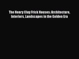 [PDF Download] The Henry Clay Frick Houses: Architecture Interiors Landscapes in the Golden