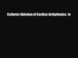 PDF Download Catheter Ablation of Cardiac Arrhythmias 1e Download Online