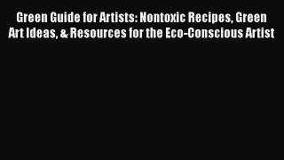 [PDF Download] Green Guide for Artists: Nontoxic Recipes Green Art Ideas & Resources for the