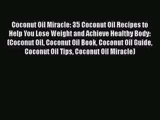 Read Coconut Oil Miracle: 35 Coconut Oil Recipes to Help You Lose Weight and Achieve Healthy