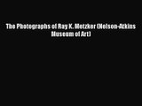 PDF Download The Photographs of Ray K. Metzker (Nelson-Atkins Museum of Art) Read Online