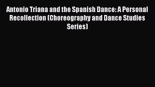 PDF Download Antonio Triana and the Spanish Dance: A Personal Recollection (Choreography and