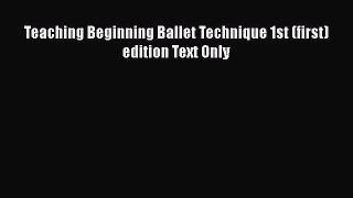 PDF Download Teaching Beginning Ballet Technique 1st (first) edition Text Only Read Online
