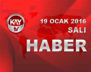 19 OCAK 2016 KAYTV HABER