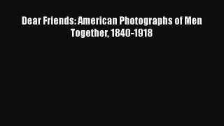 [PDF Download] Dear Friends: American Photographs of Men Together 1840-1918 [Read] Full Ebook