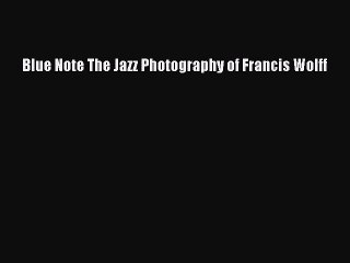 [PDF Download] Blue Note The Jazz Photography of Francis Wolff [Download] Full Ebook