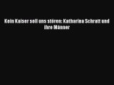 [PDF Download] Kein Kaiser soll uns stören: Katharina Schratt und ihre Männer [PDF] Online