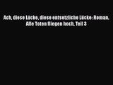 [PDF Download] Ach diese Lücke diese entsetzliche Lücke: Roman. Alle Toten fliegen hoch Teil