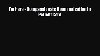 [PDF Download] I'm Here - Compassionate Communication in Patient Care [Read] Online