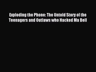 PDF Download - Exploding the Phone: The Untold Story of the Teenagers and Outlaws who Hacked
