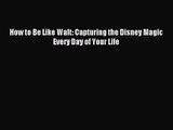 [PDF Download] How to Be Like Walt: Capturing the Disney Magic Every Day of Your Life [Download]