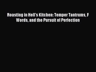 [PDF Download] Roasting in Hell's Kitchen: Temper Tantrums F Words and the Pursuit of Perfection