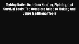 [PDF Download] Making Native American Hunting Fighting and Survival Tools: The Complete Guide