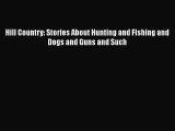 [PDF Download] Hill Country: Stories About Hunting and Fishing and Dogs and Guns and Such [Download]