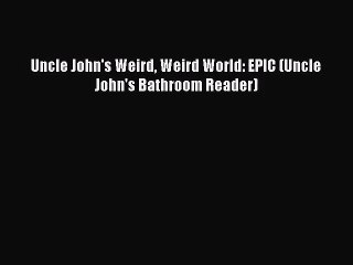 [PDF Download] Uncle John's Weird Weird World: EPIC (Uncle John's Bathroom Reader) [Read] Full