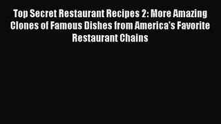 [PDF Download] Top Secret Restaurant Recipes 2: More Amazing Clones of Famous Dishes from America's