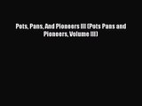 [PDF Download] Pots Pans And Pioneers III (Pots Pans and Pioneers Volume III) [PDF] Online