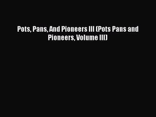 Download Video: [PDF Download] Pots Pans And Pioneers III (Pots Pans and Pioneers Volume III) [PDF] Online