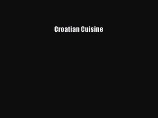 [PDF Download] Croatian Cuisine [Download] Full Ebook