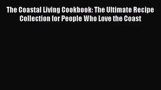 [PDF Download] The Coastal Living Cookbook: The Ultimate Recipe Collection for People Who Love