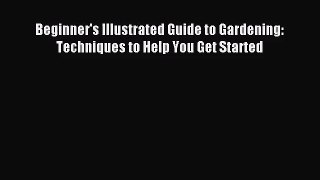 [PDF Download] Beginner's Illustrated Guide to Gardening: Techniques to Help You Get Started