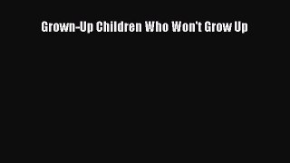 [PDF Download] Grown-Up Children Who Won't Grow Up [Download] Online