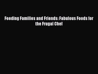 [PDF Download] Feeding Families and Friends: Fabulous Foods for the Frugal Chef [Download]