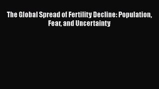 [PDF Download] The Global Spread of Fertility Decline: Population Fear and Uncertainty [PDF]