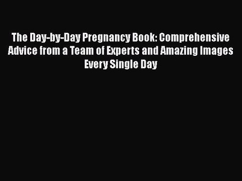 [PDF Download] The Day-by-Day Pregnancy Book: Comprehensive Advice from a Team of Experts and
