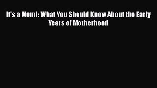 [PDF Download] It's a Mom!: What You Should Know About the Early Years of Motherhood [Read]