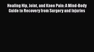 [PDF Download] Healing Hip Joint and Knee Pain: A Mind-Body Guide to Recovery from Surgery