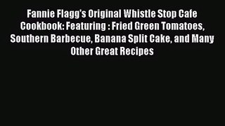 [PDF Download] Fannie Flagg's Original Whistle Stop Cafe Cookbook: Featuring : Fried Green