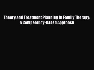 [PDF Download] Theory and Treatment Planning in Family Therapy: A Competency-Based Approach