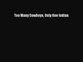 [PDF Download] Too Many Cowboys Only One Indian [Download] Full Ebook