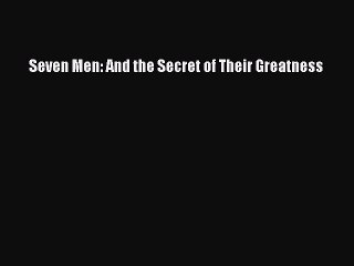 [PDF Download] Seven Men: And the Secret of Their Greatness [Read] Online