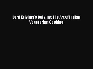 [PDF Download] Lord Krishna's Cuisine: The Art of Indian Vegetarian Cooking [PDF] Full Ebook