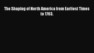 [PDF Download] The Shaping of North America from Earliest Times to 1763. [Download] Online