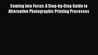 [PDF Download] Coming Into Focus: A Step-by-Step Guide to Alternative Photographic Printing