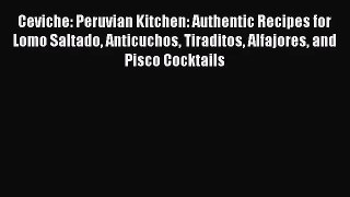 PDF Download - Ceviche: Peruvian Kitchen: Authentic Recipes for Lomo Saltado Anticuchos Tiraditos