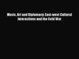 [PDF Download] Music Art and Diplomacy: East-west Cultural Interactions and the Cold War [PDF]