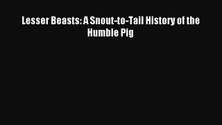 PDF Download - Lesser Beasts: A Snout-to-Tail History of the Humble Pig Read Online