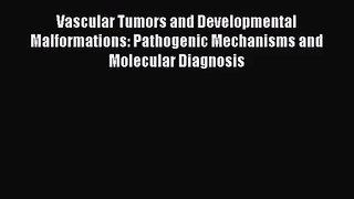 Download Vascular Tumors and Developmental Malformations: Pathogenic Mechanisms and Molecular