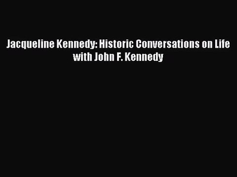 [PDF Download] Jacqueline Kennedy: Historic Conversations on Life with John F. Kennedy [Download]