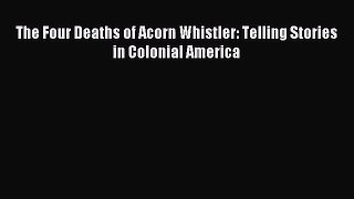 [PDF Download] The Four Deaths of Acorn Whistler: Telling Stories in Colonial America [Read]